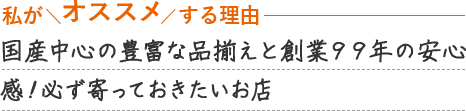 国産中心の豊富な品揃えと創業９９年の安心感！必ず寄っておきたいお店