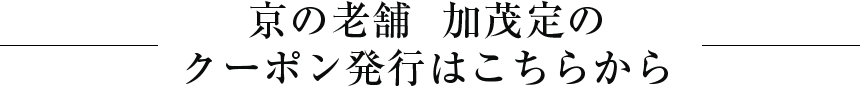 京の老舗  加茂定のクーポン発行はこちらから