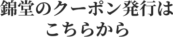 錦堂のクーポン発行はこちらから