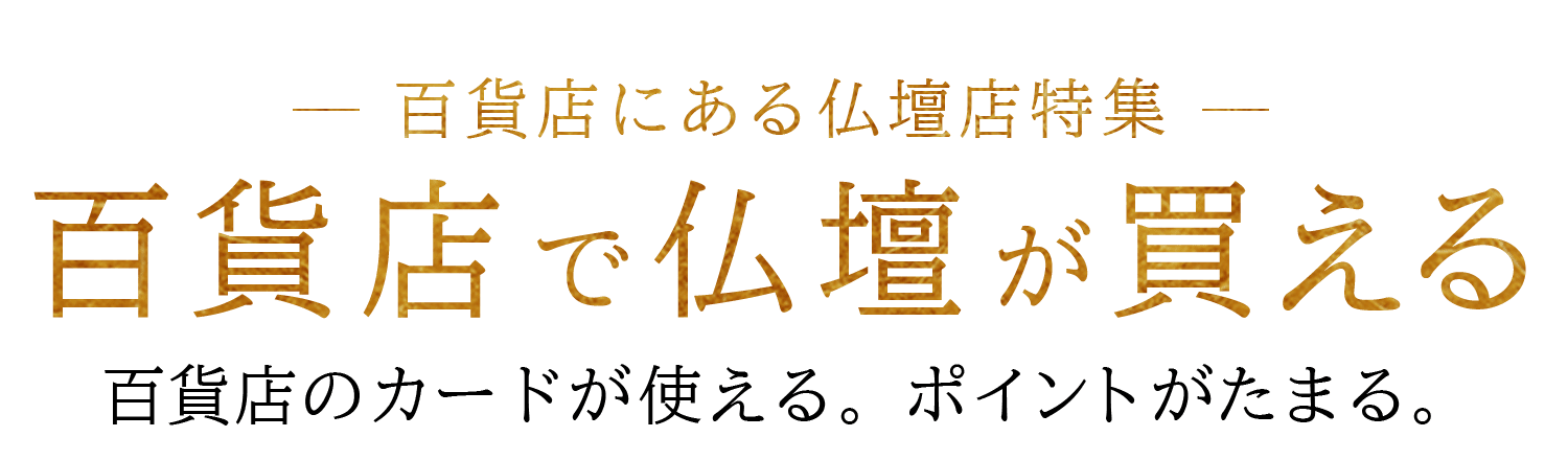 - 百貨店にある仏壇展特集 -　百貨店で仏壇が買える　百貨店のカードが使える。ポイントがたまる。